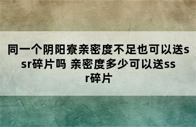 同一个阴阳寮亲密度不足也可以送ssr碎片吗 亲密度多少可以送ssr碎片